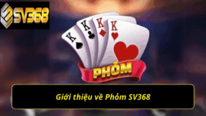 Hướng dẫn chơi phỏm SV368
