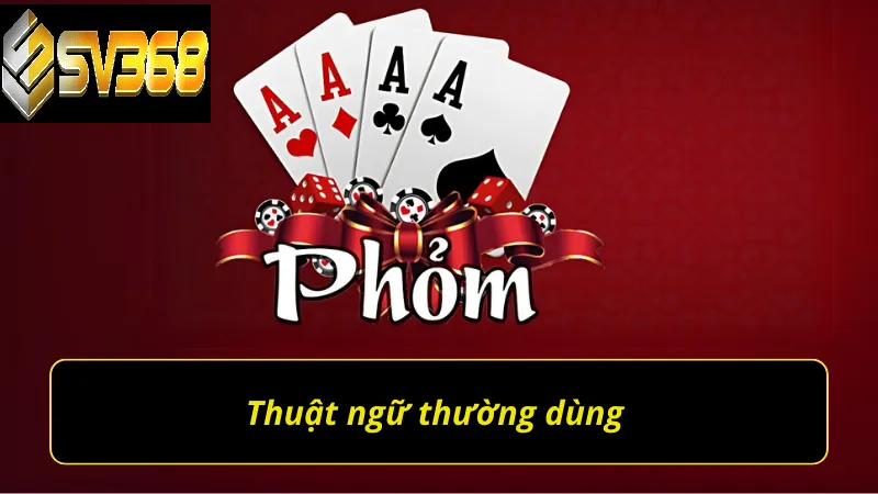 Hướng dẫn chơi phỏm SV368 đổi thưởng hot hiện nay 2 Thuật ngữ thường dùng trong phỏm SV368