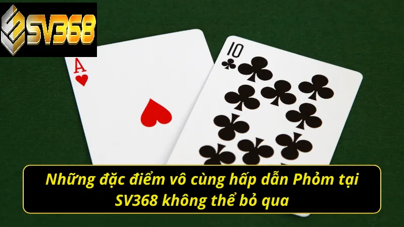 Hướng dẫn chơi phỏm SV368 đổi thưởng hot hiện nay 3 Những đặc điểm vô cùng hấp dẫn khi chơi Phỏm SV368