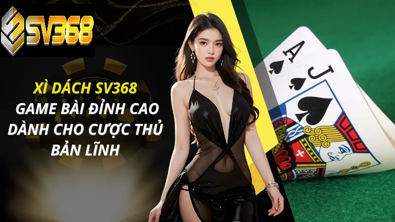 Hướng dẫn chơi Xì dách SV368 chi tiết cho người mới 4 Xì dách SV368 game bài xanh chín uy tín, đỉnh cao cho cược thủ bản lĩnh
